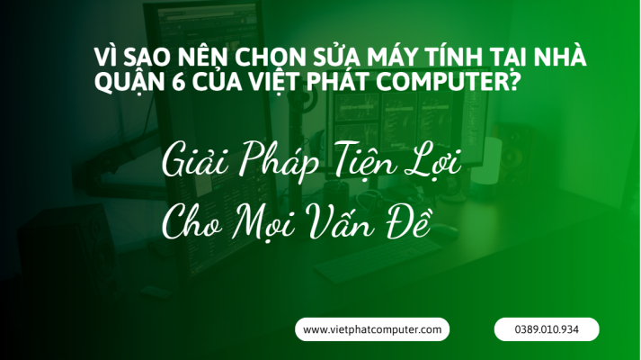 Sửa Máy Tính Tại Nhà Quận 6 – Giá Rẻ, Chuyên Nghiệp Vì Sao Nên Chọn Sửa Máy Tính Tại Nhà Quận 6 Của Việt Phát Computer?