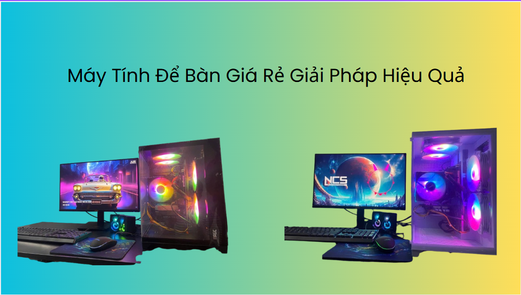 Máy Tính Để Bàn Giá Rẻ - Hiệu Năng Tốt 2025 Máy Tính Để Bàn Giá Rẻ - Giải Pháp Hiệu Quả